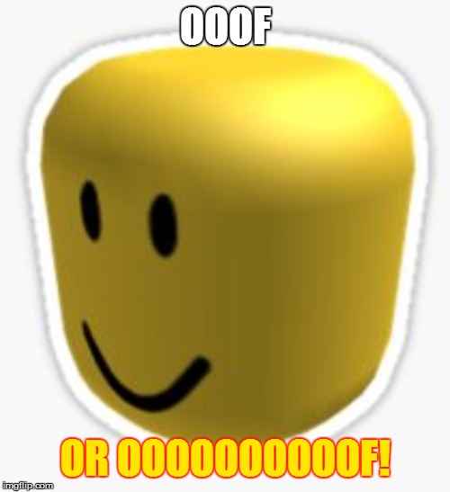 Oof! | OOOF; OR OOOOOOOOOOF! | image tagged in oof | made w/ Imgflip meme maker