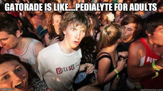 Sudden Realization | GATORADE IS LIKE....PEDIALYTE FOR ADULTS | image tagged in sudden realization | made w/ Imgflip meme maker