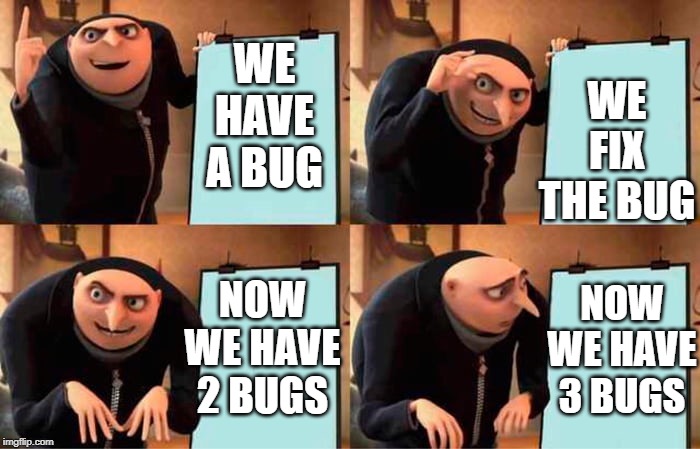 Now It'$ a Feature | WE FIX THE BUG; WE HAVE A BUG; NOW WE HAVE 2 BUGS; NOW WE HAVE 3 BUGS | image tagged in grus evil plan,mostlikelyarepost,programming | made w/ Imgflip meme maker