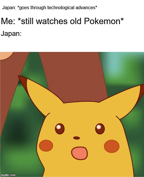 Surprised Pikachu (High Quality) | Japan: *goes through technological advances*; Me: *still watches old Pokemon*; Japan: | image tagged in surprised pikachu high quality | made w/ Imgflip meme maker