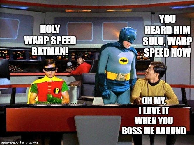 Captain Batman | YOU HEARD HIM SULU, WARP SPEED NOW; HOLY WARP SPEED BATMAN! OH MY, I LOVE IT WHEN YOU BOSS ME AROUND | image tagged in batman star trek | made w/ Imgflip meme maker