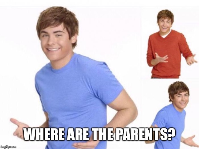 When ur parents ask where ur money went  | WHERE ARE THE PARENTS? | image tagged in when ur parents ask where ur money went | made w/ Imgflip meme maker