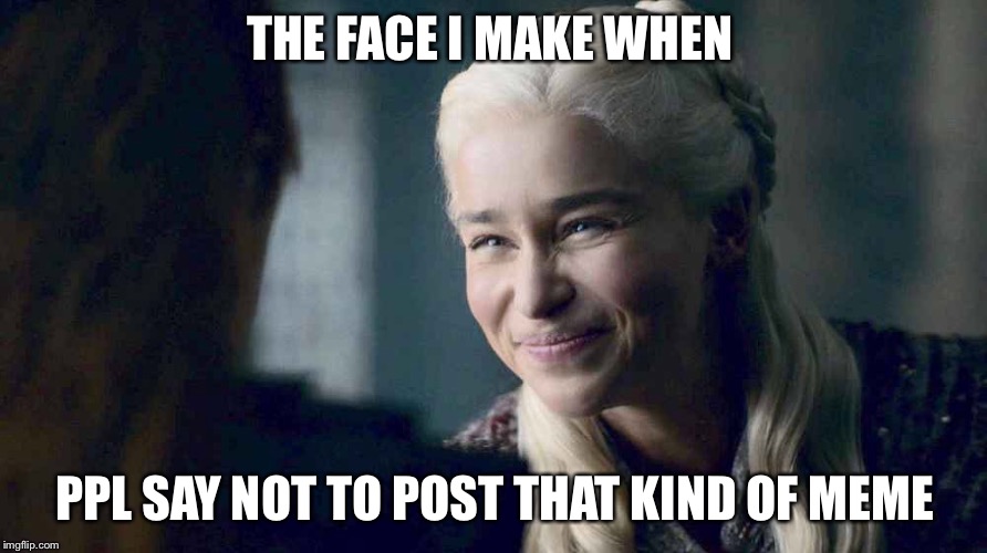 Sure I won’t lol | THE FACE I MAKE WHEN; PPL SAY NOT TO POST THAT KIND OF MEME | image tagged in daenerys targaryen,game of thrones,funny memes | made w/ Imgflip meme maker