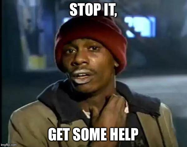 Y'all Got Any More Of That | STOP IT, GET SOME HELP | image tagged in memes,y'all got any more of that | made w/ Imgflip meme maker