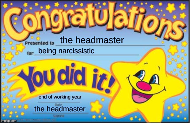 Happy Star Congratulations Meme | the headmaster; being narcissistic; end of working year; the headmaster | image tagged in memes,happy star congratulations | made w/ Imgflip meme maker