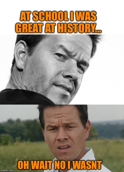 It’s easy to forget | AT SCHOOL I WAS GREAT AT HISTORY... OH WAIT NO I WASNT | image tagged in mark wahlberg,mark wahlburg confused,school,history,fail | made w/ Imgflip meme maker