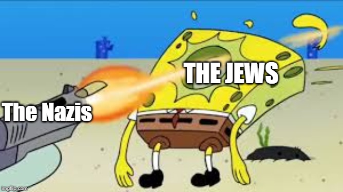 SpongeBob Gets Shot In The Face | THE JEWS; The Nazis | image tagged in spongebob gets shot in the face | made w/ Imgflip meme maker