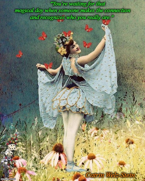 YOU | "You’re waiting for that magical day when someone makes the connection and recognizes who you really are."; Catrin Welz-Stein | image tagged in you | made w/ Imgflip meme maker