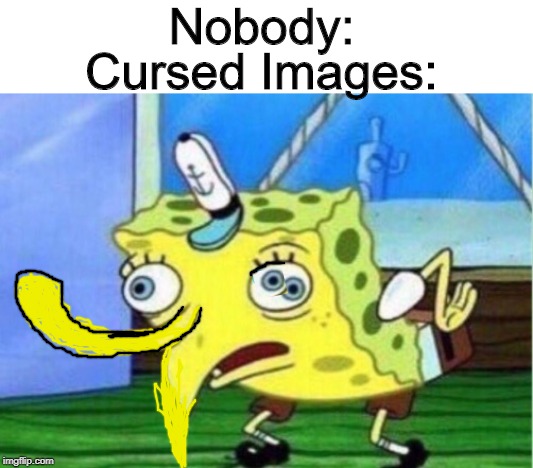 Uh, It's Gross! | Nobody:; Cursed Images: | image tagged in memes,mocking spongebob,cursed image | made w/ Imgflip meme maker