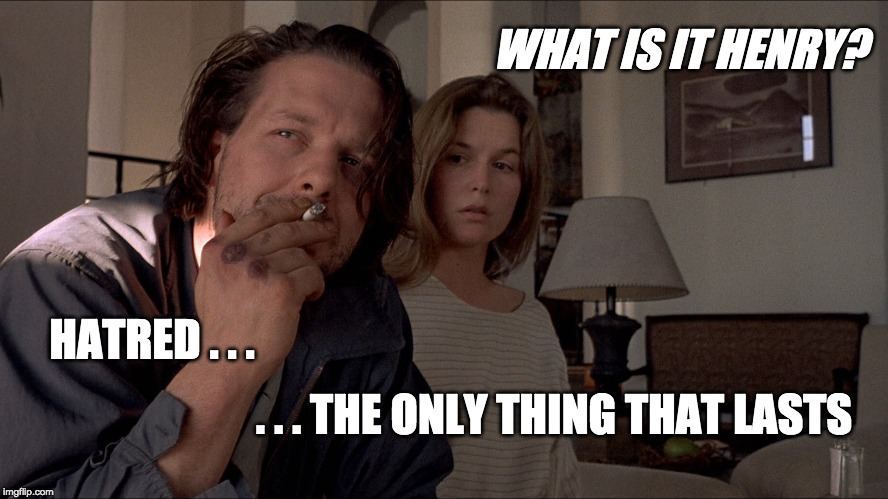 WHAT IS IT HENRY? HATRED . . . . . . THE ONLY THING THAT LASTS | made w/ Imgflip meme maker