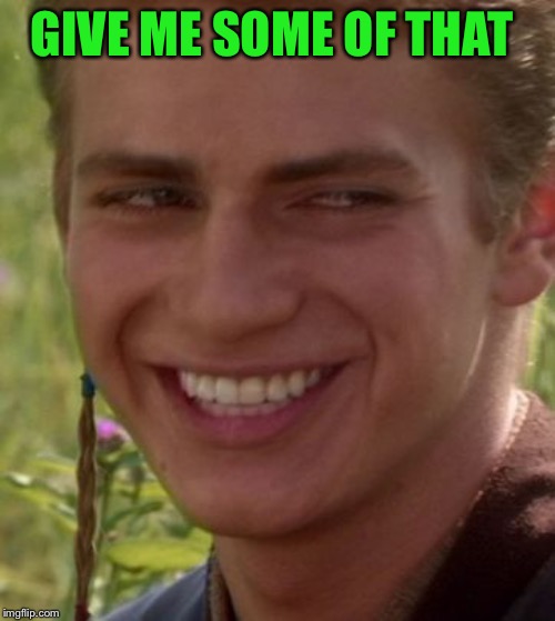 Cheeky Anakin | GIVE ME SOME OF THAT | image tagged in cheeky anakin | made w/ Imgflip meme maker