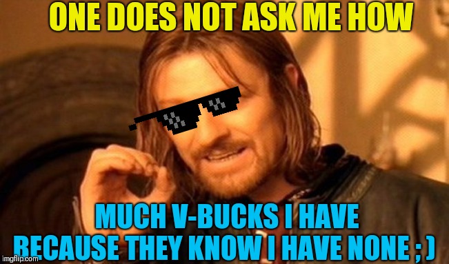 One Does Not Simply | ONE DOES NOT ASK ME HOW; MUCH V-BUCKS I HAVE BECAUSE THEY KNOW I HAVE NONE ; ) | image tagged in memes,one does not simply | made w/ Imgflip meme maker
