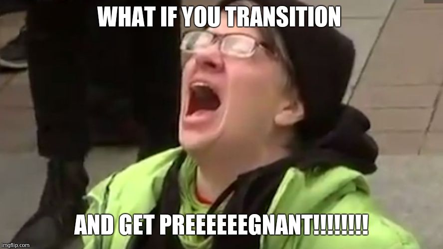 Screaming Liberal  | WHAT IF YOU TRANSITION AND GET PREEEEEEGNANT!!!!!!!! | image tagged in screaming liberal | made w/ Imgflip meme maker