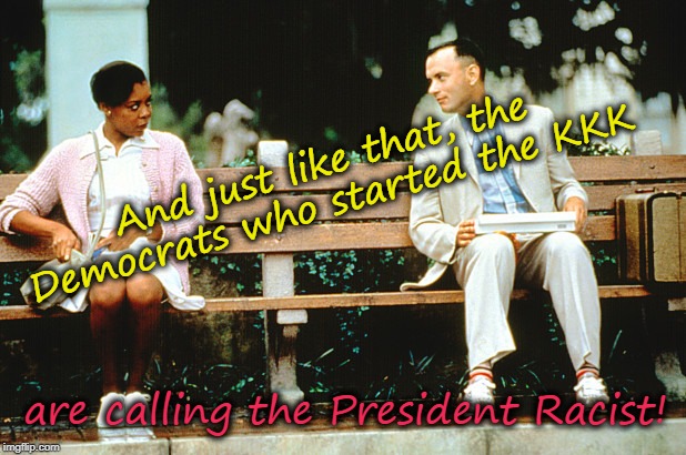 Forrest Gump & KKK | And just like that, the Democrats who started the KKK; are calling the President Racist! | image tagged in kkk,forrest gump,democrats,liberals | made w/ Imgflip meme maker