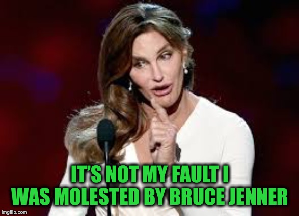 Caitlin jenner | IT’S NOT MY FAULT I WAS MOLESTED BY BRUCE JENNER | image tagged in caitlin jenner | made w/ Imgflip meme maker