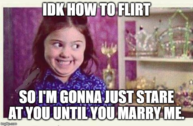 Excited Devious Girl | IDK HOW TO FLIRT; SO I'M GONNA JUST STARE AT YOU UNTIL YOU MARRY ME. | image tagged in excited devious girl | made w/ Imgflip meme maker