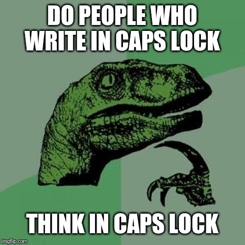 Philosoraptor Meme | DO PEOPLE WHO WRITE IN CAPS LOCK; THINK IN CAPS LOCK | image tagged in memes,philosoraptor | made w/ Imgflip meme maker