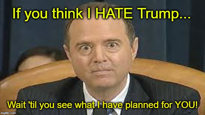 Schiff has something planned for you... | If you think I HATE Trump... Wait 'til you see what I have planned for YOU! | image tagged in adam schiff,trump | made w/ Imgflip meme maker