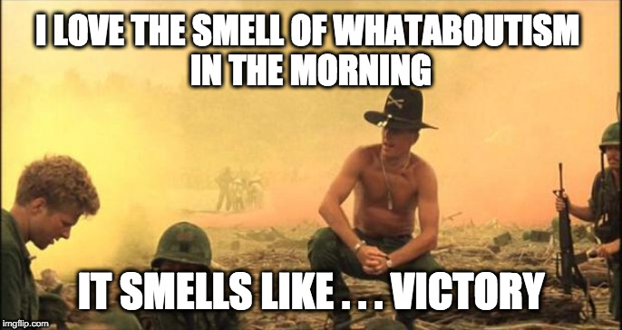 I love the smell of napalm in the morning | I LOVE THE SMELL OF WHATABOUTISM 
IN THE MORNING; IT SMELLS LIKE . . . VICTORY | image tagged in i love the smell of napalm in the morning | made w/ Imgflip meme maker