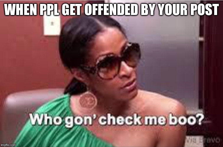You gon check me? LMAO | WHEN PPL GET OFFENDED BY YOUR POST | image tagged in check,funny memes,offended,post | made w/ Imgflip meme maker
