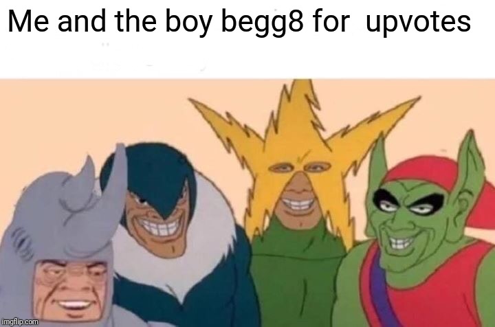 Me And The Boys | Me and the boy begg8 for  upvotes | image tagged in memes,me and the boys | made w/ Imgflip meme maker