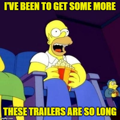 Homer eating popcorn | I'VE BEEN TO GET SOME MORE THESE TRAILERS ARE SO LONG | image tagged in homer eating popcorn | made w/ Imgflip meme maker
