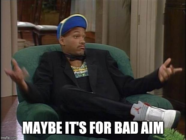 Fresh Prince  | MAYBE IT'S FOR BAD AIM | image tagged in fresh prince | made w/ Imgflip meme maker