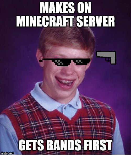 Bad Luck Brian | MAKES ON MINECRAFT SERVER; GETS BANDS FIRST | image tagged in memes,bad luck brian | made w/ Imgflip meme maker