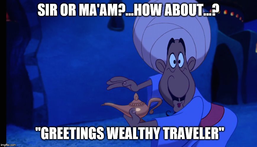 GENDER? | SIR OR MA'AM?...HOW ABOUT...? "GREETINGS WEALTHY TRAVELER" | image tagged in aladdin merchant | made w/ Imgflip meme maker