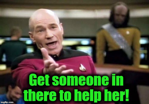 Picard Wtf Meme | Get someone in there to help her! | image tagged in memes,picard wtf | made w/ Imgflip meme maker
