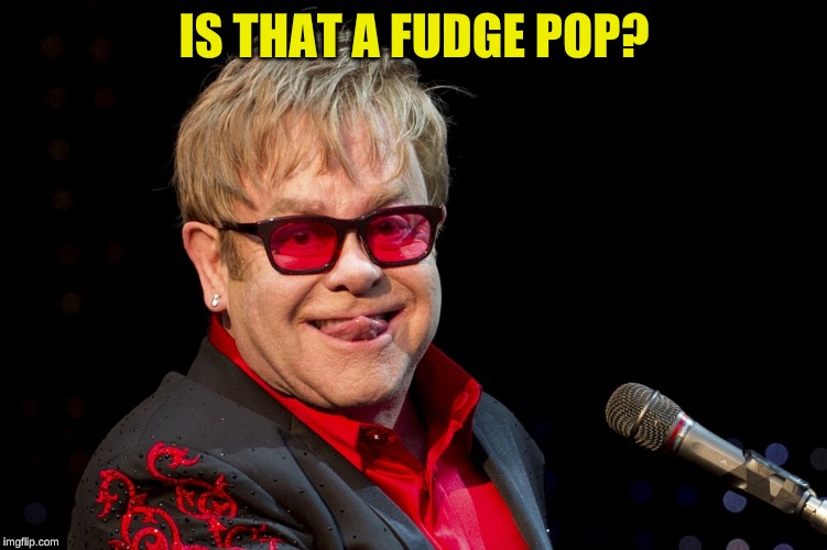 Elton John | IS THAT A FUDGE POP? | image tagged in elton john | made w/ Imgflip meme maker