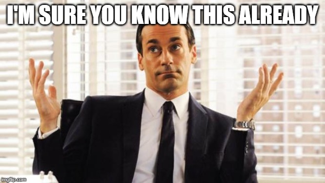 don draper | I'M SURE YOU KNOW THIS ALREADY | image tagged in don draper | made w/ Imgflip meme maker