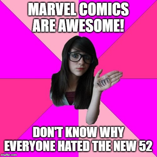 Idiot Nerd Girl Meme | MARVEL COMICS ARE AWESOME! DON'T KNOW WHY EVERYONE HATED THE NEW 52 | image tagged in memes,idiot nerd girl | made w/ Imgflip meme maker