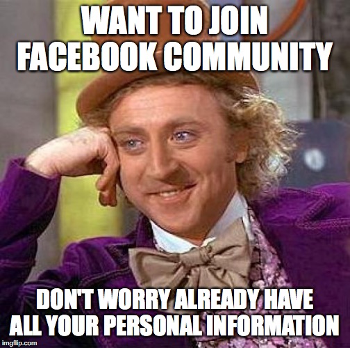 Creepy Condescending Wonka | WANT TO JOIN FACEBOOK COMMUNITY; DON'T WORRY ALREADY HAVE ALL YOUR PERSONAL INFORMATION | image tagged in memes,creepy condescending wonka | made w/ Imgflip meme maker