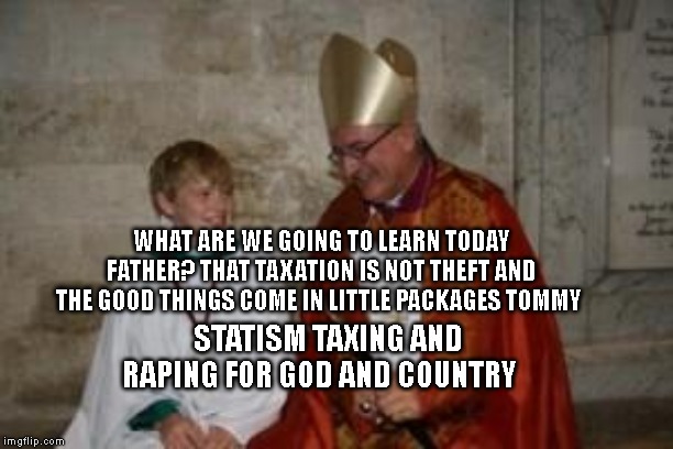 priest_boy | WHAT ARE WE GOING TO LEARN TODAY FATHER? THAT TAXATION IS NOT THEFT AND THE GOOD THINGS COME IN LITTLE PACKAGES TOMMY; STATISM TAXING AND RAPING FOR GOD AND COUNTRY | image tagged in priest_boy | made w/ Imgflip meme maker