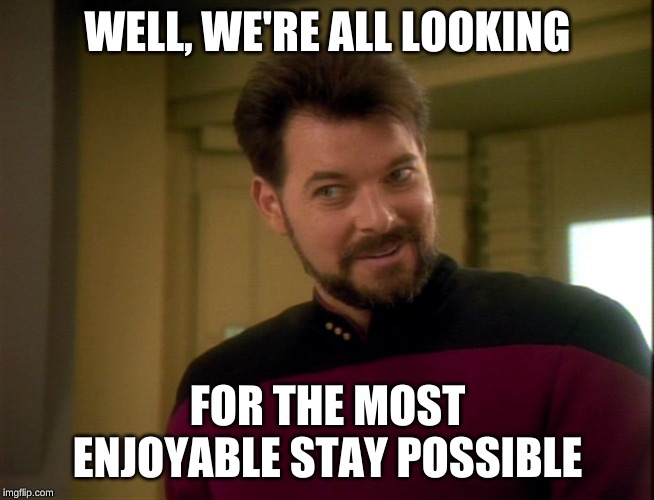 Riker Lets Start Some Trouble | WELL, WE'RE ALL LOOKING FOR THE MOST ENJOYABLE STAY POSSIBLE | image tagged in riker lets start some trouble | made w/ Imgflip meme maker