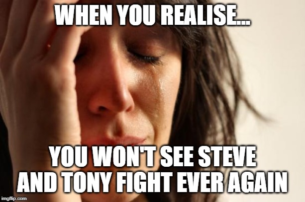 First World Problems | WHEN YOU REALISE... YOU WON'T SEE STEVE AND TONY FIGHT EVER AGAIN | image tagged in memes,first world problems | made w/ Imgflip meme maker