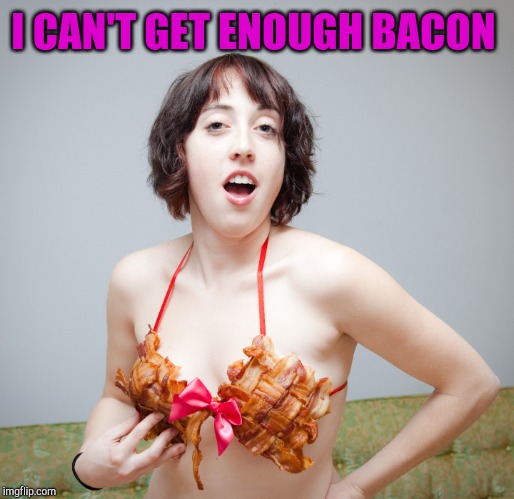 I CAN'T GET ENOUGH BACON | made w/ Imgflip meme maker