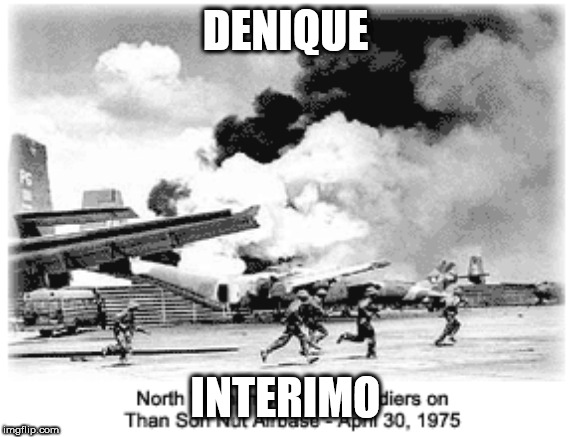 Fall Of Saigon 2 | DENIQUE; INTERIMO | image tagged in attero dominatus,vietnam,vietnam war,the vietnam war,denique interimo,fall of saigon | made w/ Imgflip meme maker