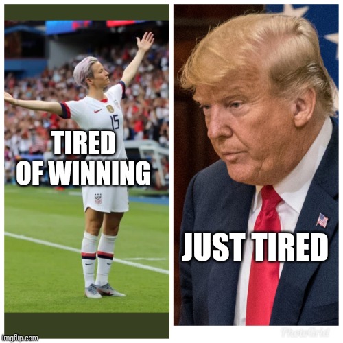 Tired of winning | TIRED OF WINNING; JUST TIRED | image tagged in trump,megan rapinoe,old man,soccer,winning | made w/ Imgflip meme maker