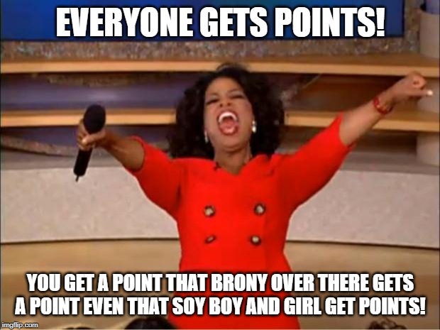 Oprah You Get A Meme | EVERYONE GETS POINTS! YOU GET A POINT THAT BRONY OVER THERE GETS A POINT EVEN THAT SOY BOY AND GIRL GET POINTS! | image tagged in memes,oprah you get a | made w/ Imgflip meme maker