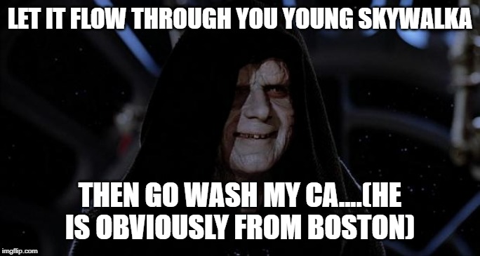 Let the hate flow through you | LET IT FLOW THROUGH YOU YOUNG SKYWALKA THEN GO WASH MY CA....(HE IS OBVIOUSLY FROM BOSTON) | image tagged in let the hate flow through you | made w/ Imgflip meme maker