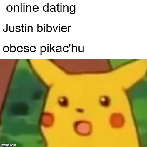 Surprised Pikachu | online dating; Justin bibvier; obese pikac'hu | image tagged in memes,surprised pikachu | made w/ Imgflip meme maker