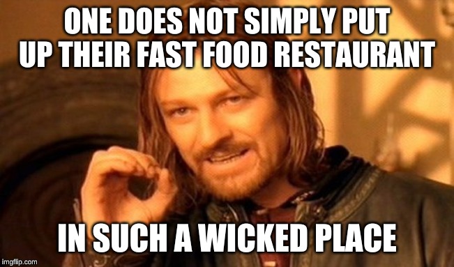 One Does Not Simply Meme | ONE DOES NOT SIMPLY PUT UP THEIR FAST FOOD RESTAURANT IN SUCH A WICKED PLACE | image tagged in memes,one does not simply | made w/ Imgflip meme maker
