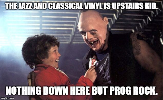 Goonies | THE JAZZ AND CLASSICAL VINYL IS UPSTAIRS KID. NOTHING DOWN HERE BUT PROG ROCK. | image tagged in goonies | made w/ Imgflip meme maker