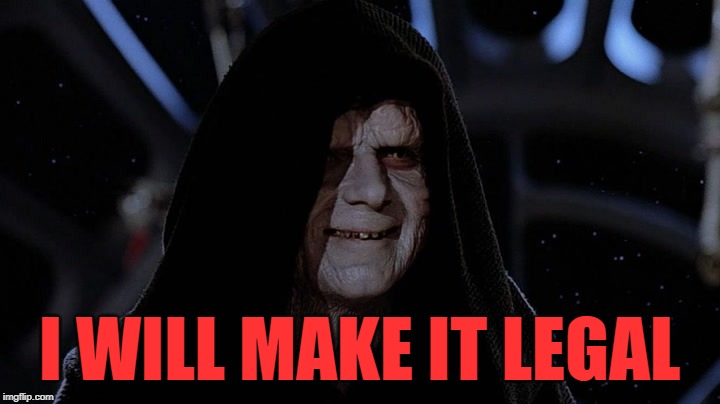 I will make it legal | I WILL MAKE IT LEGAL | image tagged in darth sidious,make it legal,star wars | made w/ Imgflip meme maker