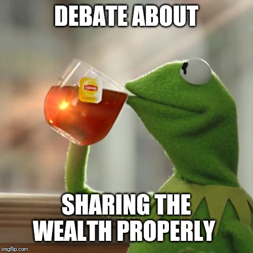 But That's None Of My Business Meme | DEBATE ABOUT; SHARING THE WEALTH PROPERLY | image tagged in memes,but thats none of my business,kermit the frog | made w/ Imgflip meme maker