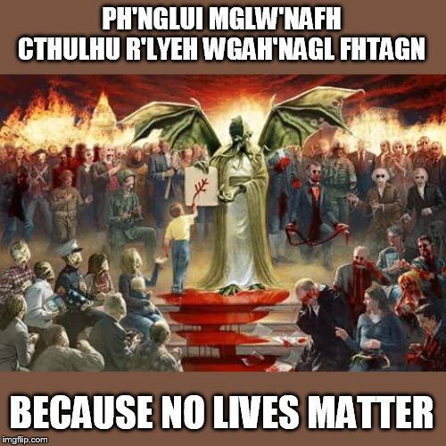 cthulhu 2020 | PH'NGLUI MGLW'NAFH CTHULHU R'LYEH WGAH'NAGL FHTAGN BECAUSE NO LIVES MATTER | image tagged in cthulhu allegiance | made w/ Imgflip meme maker