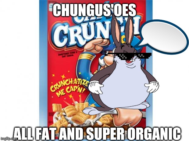 captain crunch cereal | CHUNGUS'OES; ALL FAT AND SUPER ORGANIC | image tagged in captain crunch cereal | made w/ Imgflip meme maker