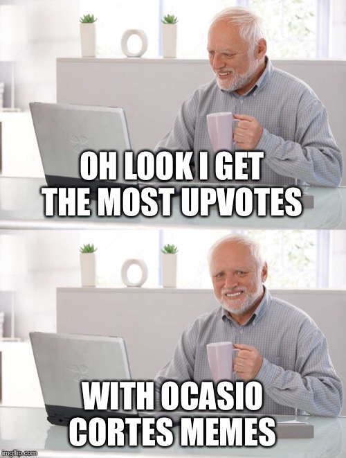Old man cup of coffee | OH LOOK I GET THE MOST UPVOTES; WITH OCASIO CORTES MEMES | image tagged in old man cup of coffee | made w/ Imgflip meme maker